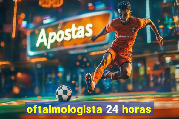 oftalmologista 24 horas